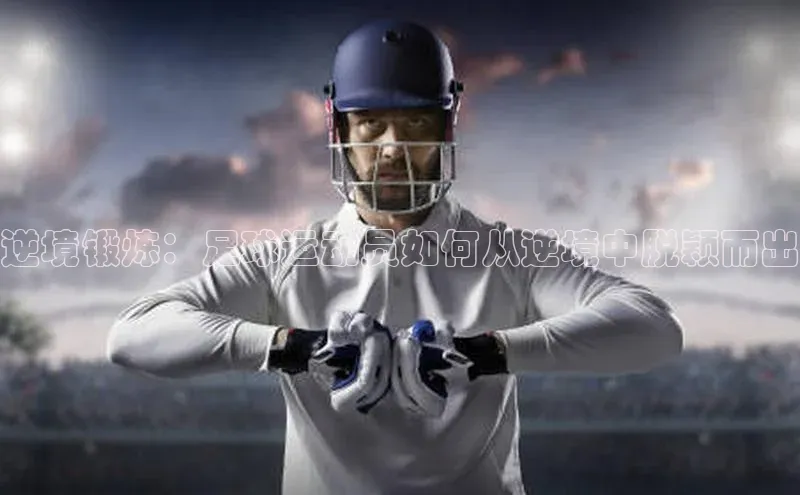 辉达App登录入口华扬联众逆境锻炼：足球运动员如何从逆境中脱颖而出