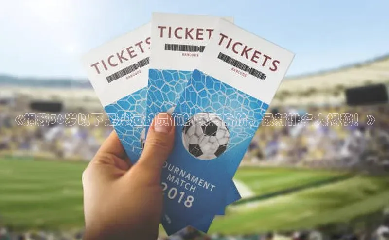 辉达注册官网入口登录携程《揭秘36岁以下足球运动员们的最高身价，最新排名大揭秘！》