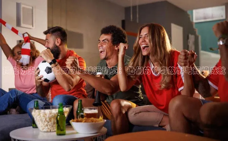 辉达娱乐下载官网百度识图揭秘历史天赋最高的足球运动员：他们的传奇故事与辉煌成就