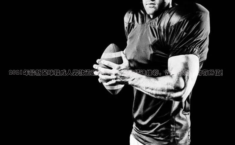 辉达平台登录入口阿里尔公司2021年最新足球鞋成人男款运动鞋推荐：专家精选推荐，性能领先，物有所值！