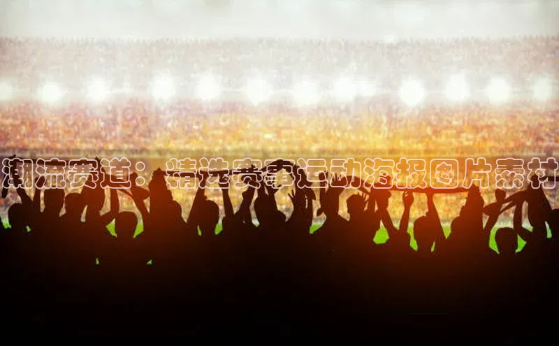 辉达注册官网入口登录百度数据开放平台潮流赛道：精选赛事运动海报图片素材