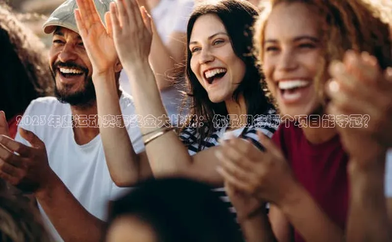 辉达App登录入口哇咔哇咔文化2023年度运动赛事奖金大比拼：你最期待哪个项目能夺冠？