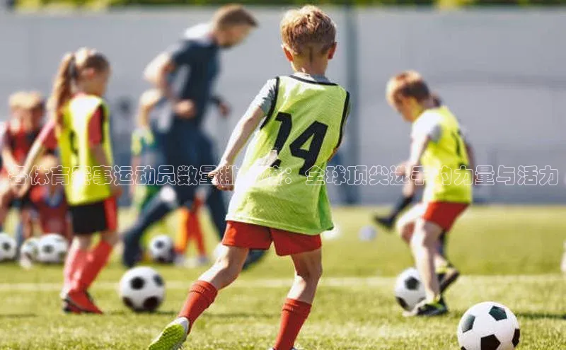 辉达娱乐平台app下载爱慕股份各体育赛事运动员数量排行榜：全球顶尖选手的力量与活力