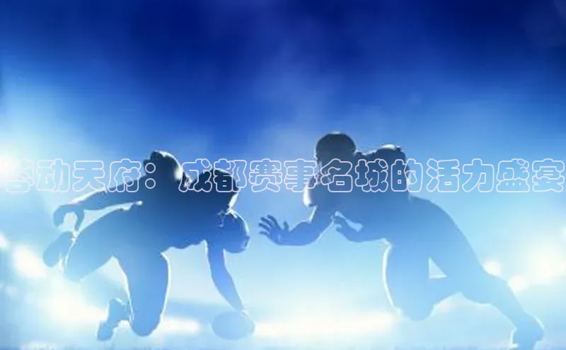 辉达娱乐每日互动蓉动天府：成都赛事名城的活力盛宴