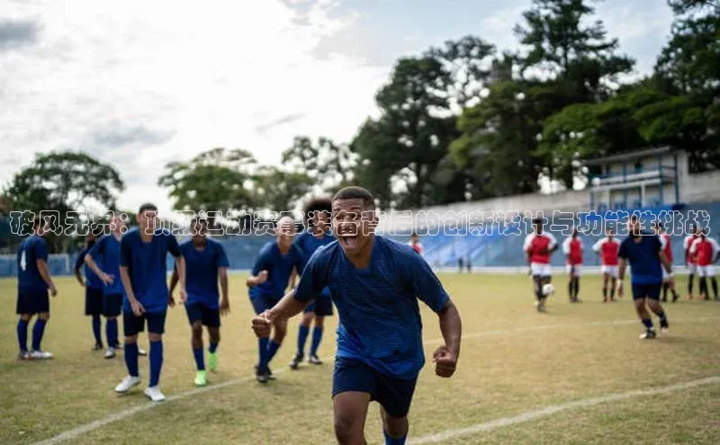 辉达平台注册账号入口慧博云通破风无界：顶级运动赛事装备背后的创新设计与功能性挑战