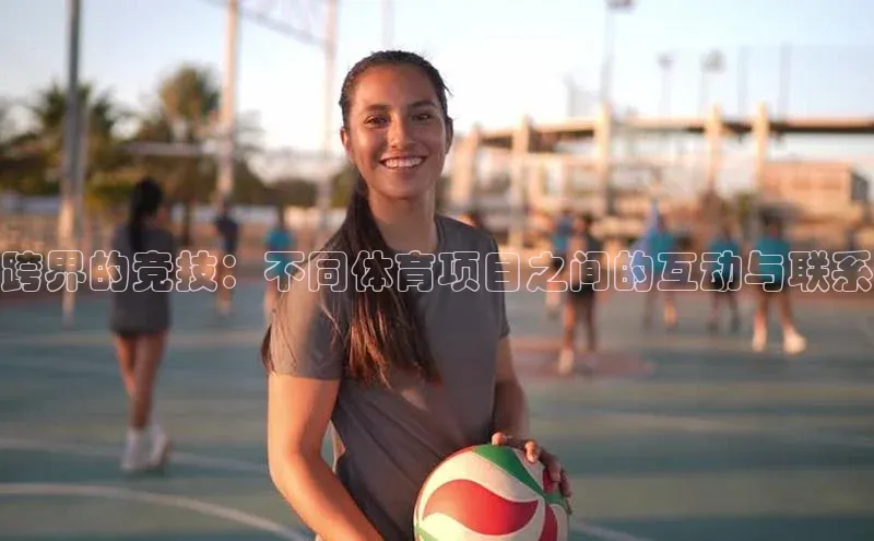 辉达娱乐注册和登录歌力思跨界的竞技：不同体育项目之间的互动与联系