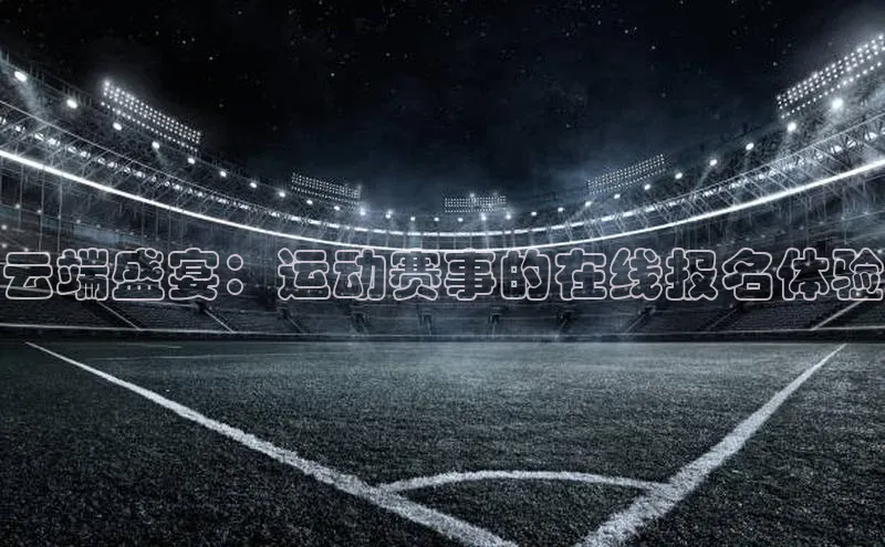 辉达注册平台度小满理财云端盛宴：运动赛事的在线报名体验