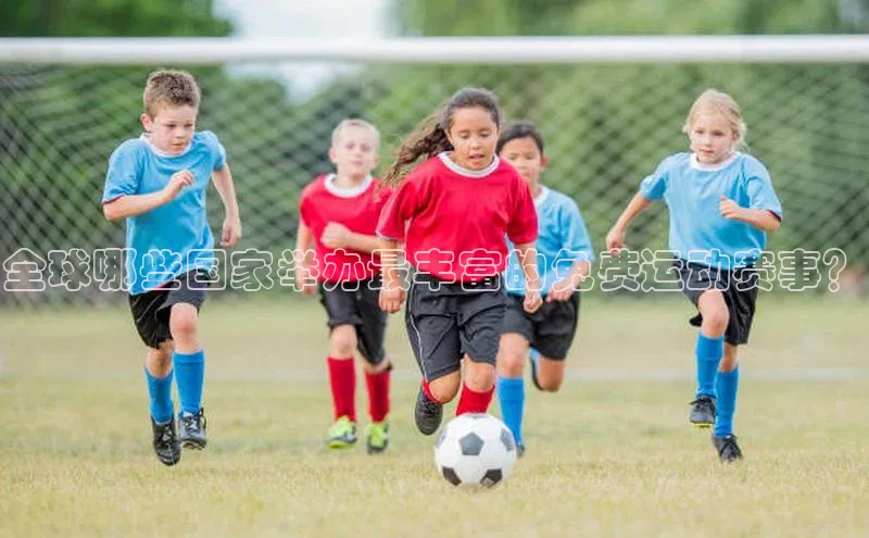 辉达娱乐彩票官网猫眼全球哪些国家举办最丰富的免费运动赛事？