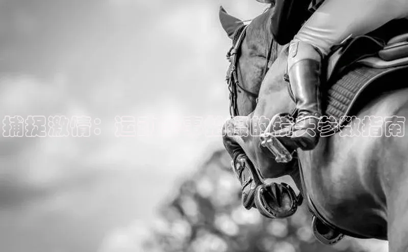 捕捉激情：运动赛事拍摄的镜头参数指南