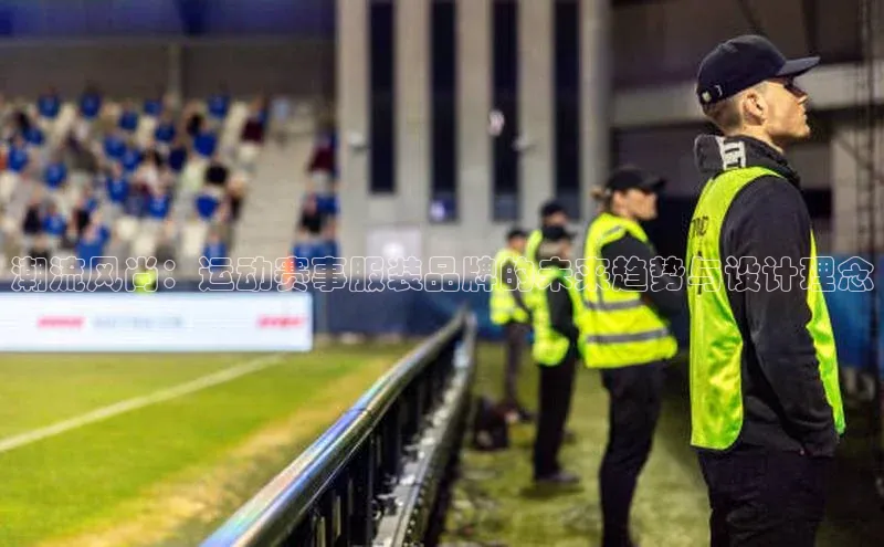 潮流风尚：运动赛事服装品牌的未来趋势与设计理念