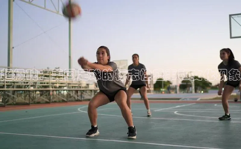 超级碗：美国足球的标志性盛事和文化现象