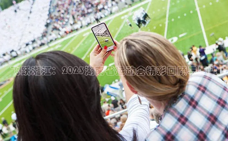 飞跃湘江：2023湖南省运动会精彩回顾与展望