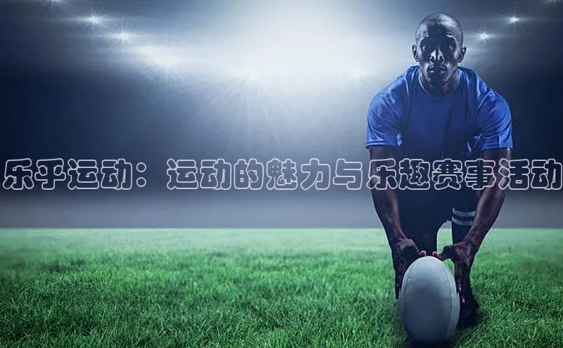 乐乎运动：运动的魅力与乐趣赛事活动