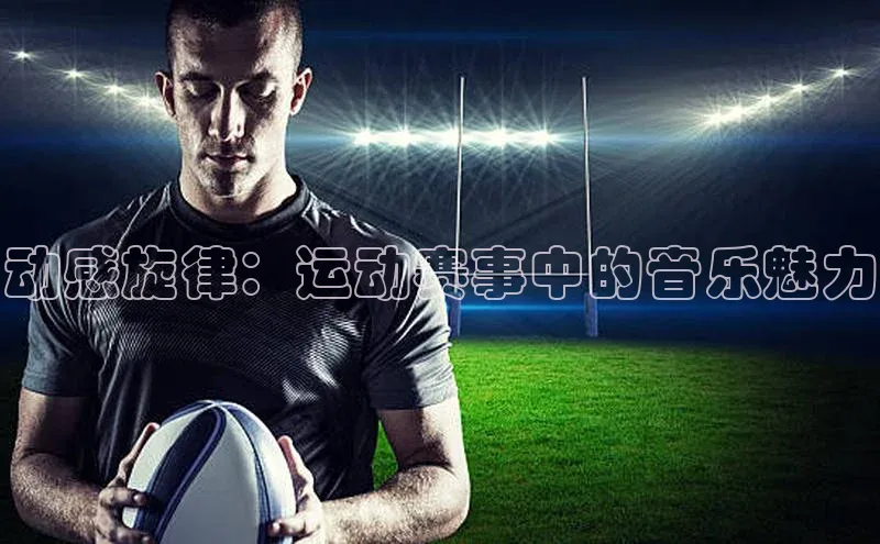 动感旋律：运动赛事中的音乐魅力