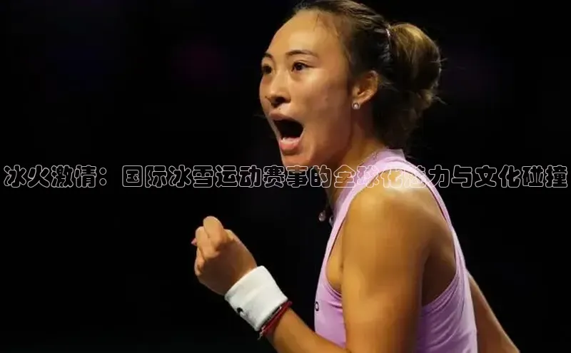 冰火激情：国际冰雪运动赛事的全球化魅力与文化碰撞