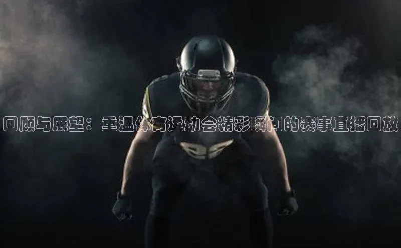 回顾与展望：重温体育运动会精彩瞬间的赛事直播回放