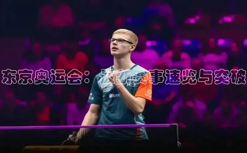 东京奥运会：最新赛事速览与突破
