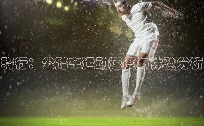 骑行：公路车运动速度与体验分析