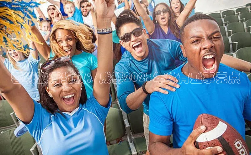 蓉城激情绽放：成都2023年体育盛事亮点