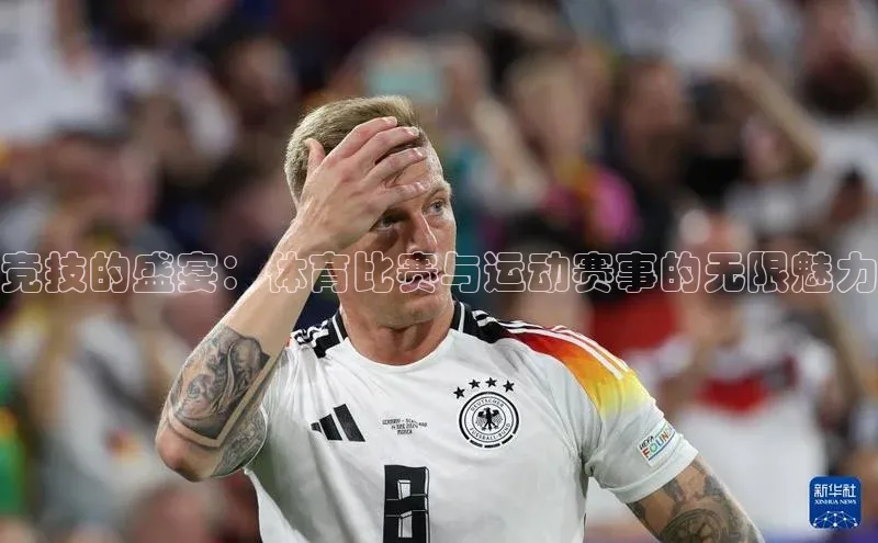 竞技的盛宴：体育比赛与运动赛事的无限魅力