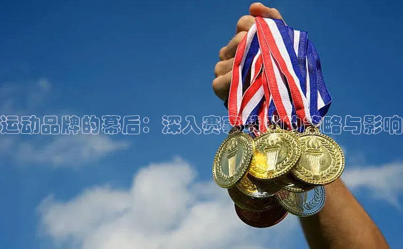 运动品牌的幕后：深入赛事赞助的策略与影响