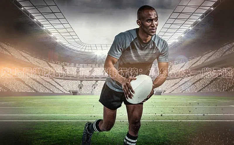 史上最激烈的运动赛事排行榜：顶级对决一览无遗