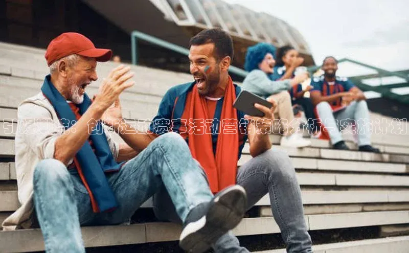 引爆潮流：创新运动赛事活动营销策略分析与实施计划