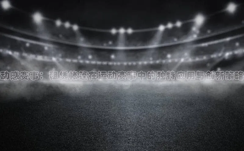动感赛事：租赁帐篷在运动赛事中的独特应用与创新策略