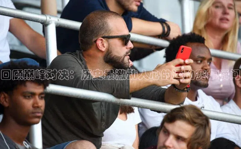 回顾巅峰对决：历史最激动人心的运动赛事瞬间