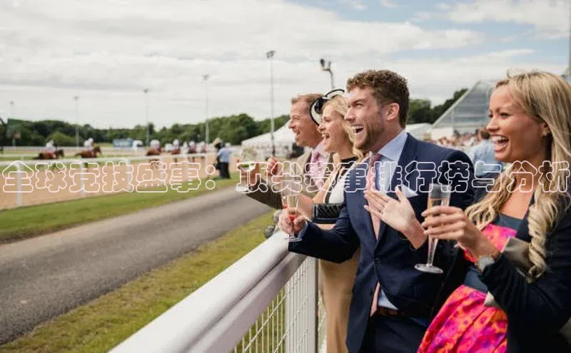 全球竞技盛事：顶尖赛事排行榜与分析