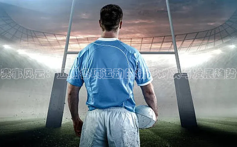 赛事风云：近期各项运动的精彩对决与发展趋势