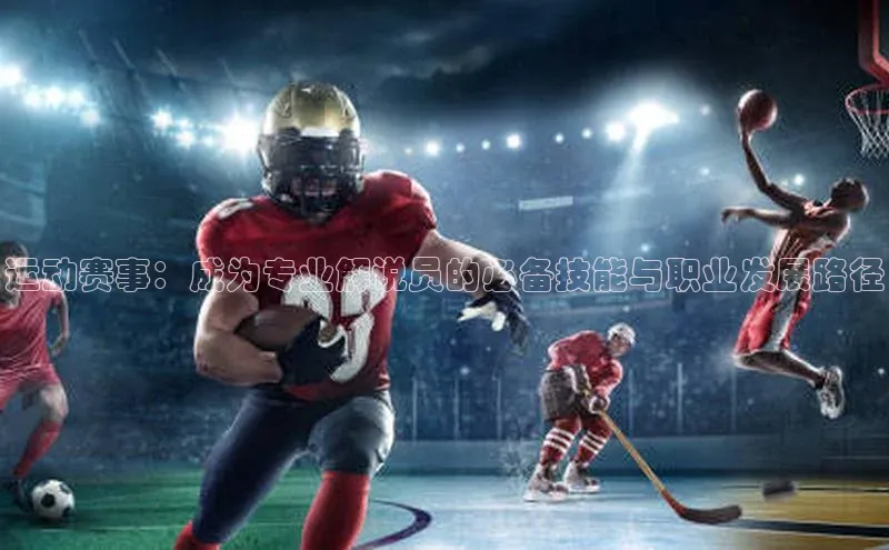运动赛事：成为专业解说员的必备技能与职业发展路径