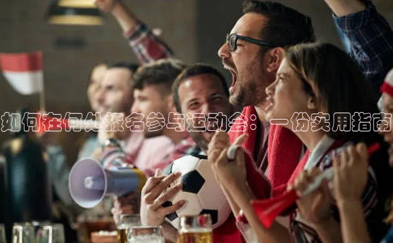 如何在何处报名参与运动会：一份实用指南