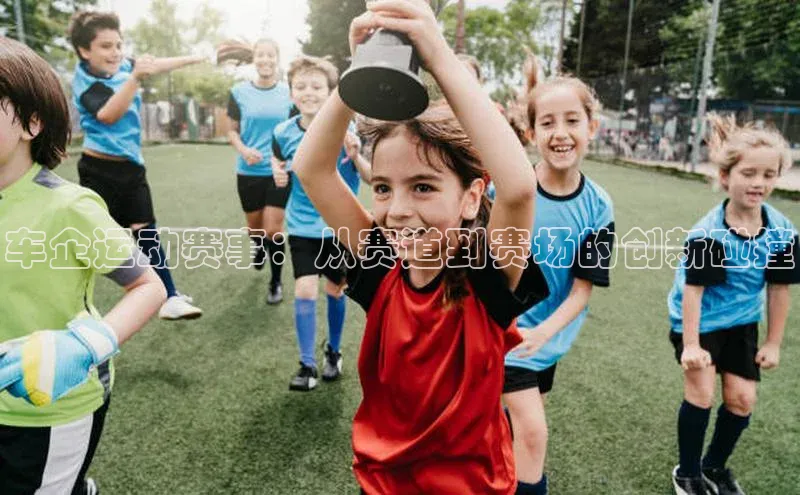 车企运动赛事：从赛道到赛场的创新碰撞