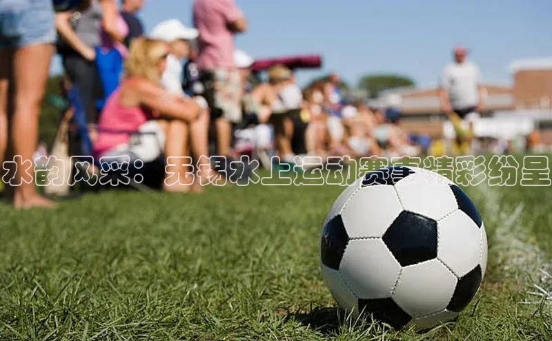 水韵风采：无锡水上运动赛事精彩纷呈