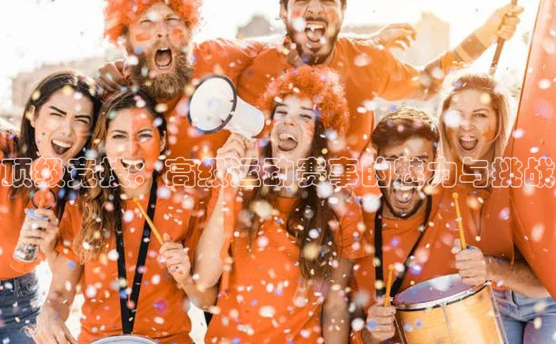 顶级竞技：高级运动赛事的魅力与挑战