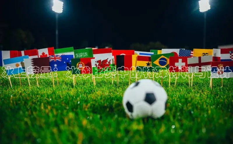 冰上较量：冰球比赛中的特殊材料与设计